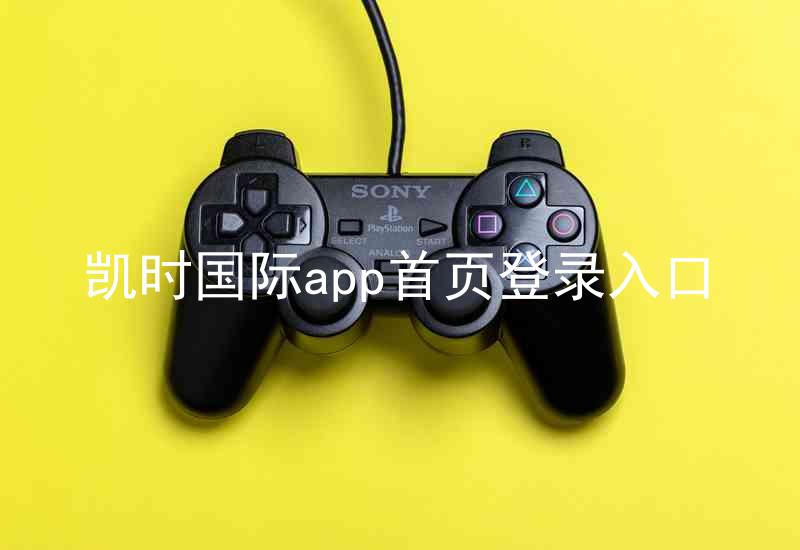 凯时国际app首页登录入口